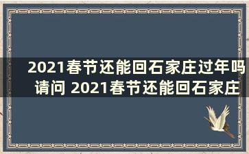 2021春节还能回石家庄过年吗请问 2021春节还能回石家庄过年吗视频